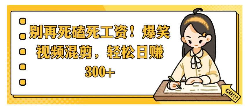别再死磕死工资！爆笑视频混剪，轻松日赚 300+-优优云网创