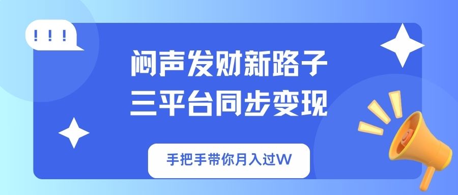 闷声发财新路子！三平台同步变现，手把手带你月入过W-优优云网创