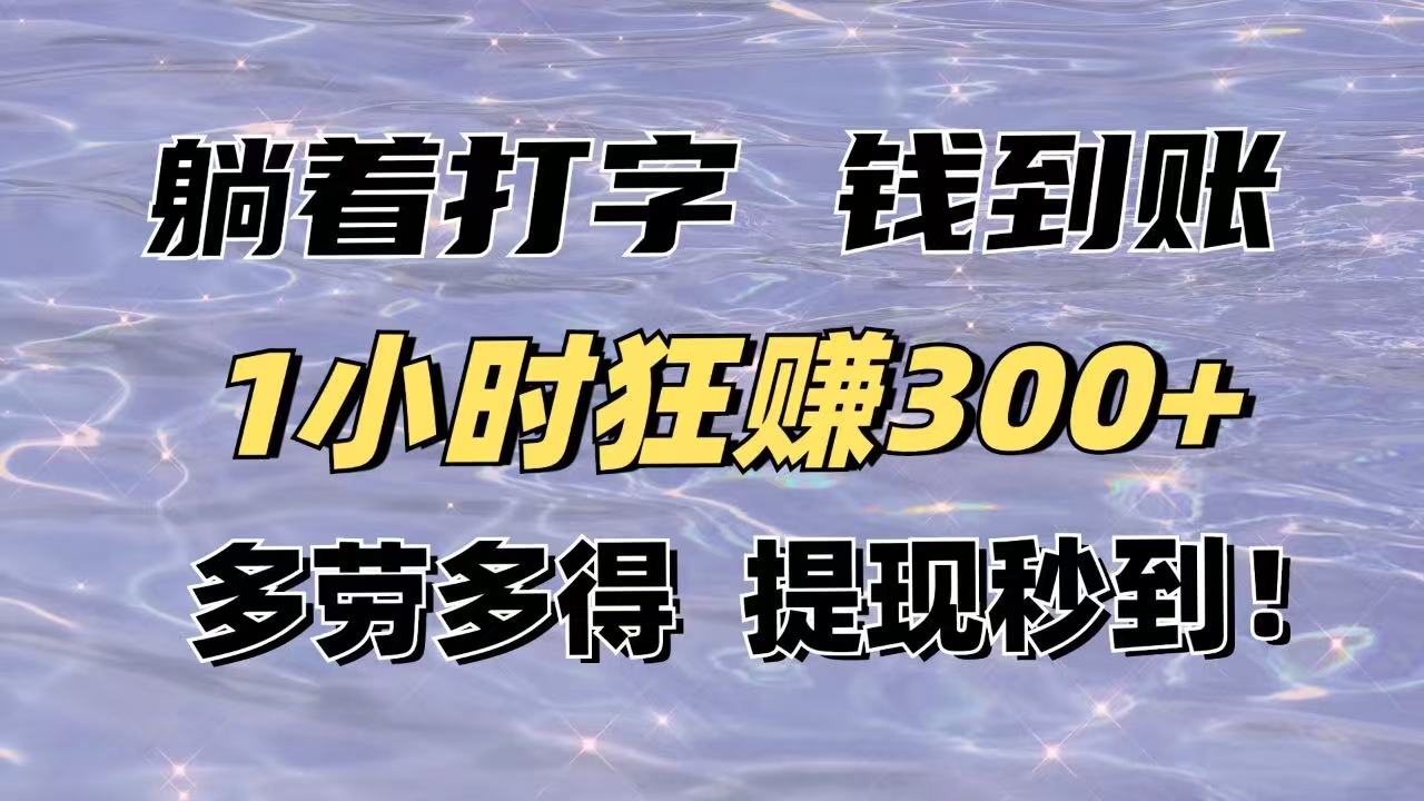 躺着打字钱到账！1小时狂赚300+多劳多得，提现秒到！-优优云网创