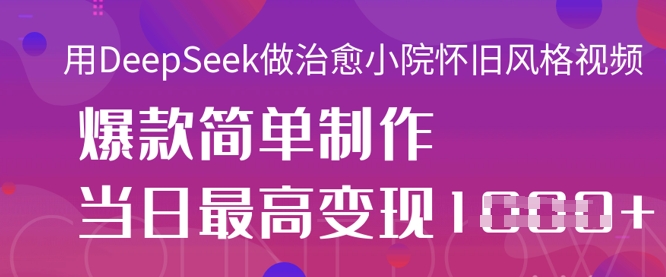 用DeepSeek做治愈小院怀旧风格视频，爆款轻松制作，当日最高变现1k-优优云网创