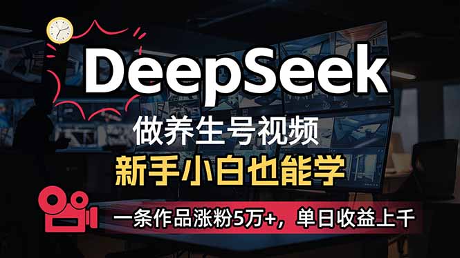 小白用DeepSeek做养生号，一条作品涨粉5万+，单日收益上千-优优云网创