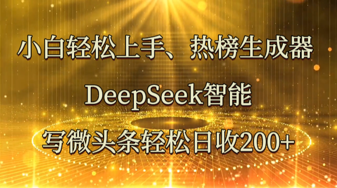 小白轻松上手、热榜生成器 DeepSeek智能写微头条轻松日收200+-优优云网创