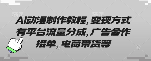 AI动漫制作教程，变现方式有平台流量分成，广告合作接单，电商带货等-优优云网创