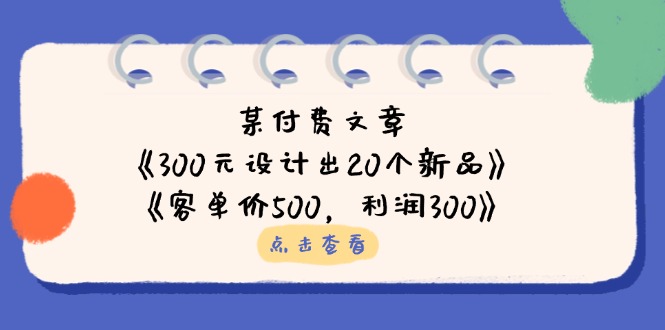 某付费文章：《300元设计出20个新品》+《客单价500，利润300》-优优云网创