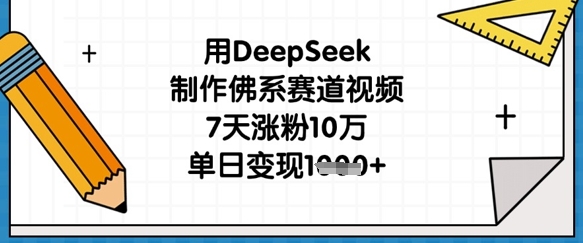 用DeepSeek制作佛系赛道视频，7天涨粉10万，单日变现1k-优优云网创