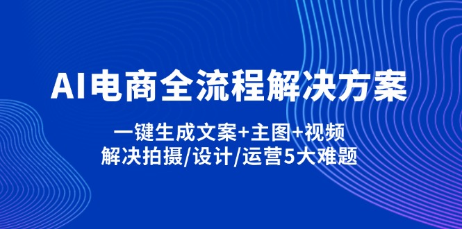 AI电商全流程解决方案,一键生成文案+主图+视频,解决拍摄/设计/运营5大难题-优优云网创