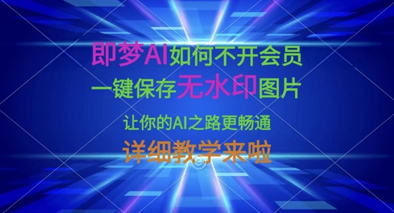 即梦AI如何不开会员，一键保存无水印图片，让你的AI之路更畅通，详细教学来啦-优优云网创