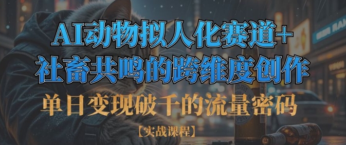 单日变现破千的流量密码，AI动物拟人化赛道+社畜共鸣的跨维度创作-优优云网创