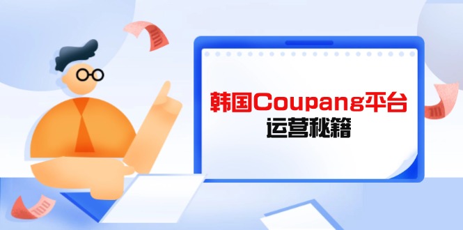 Coupang平台运营秘籍，酷胖卖家必修课，助力卖家提升平台竞争力-优优云网创