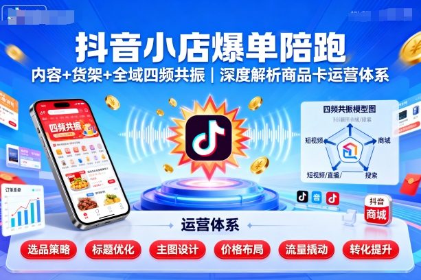 抖音小店爆单陪跑，内容＋货架＋全域四频共振，深度解析抖音商品卡运营体系（更新）-优优云网创